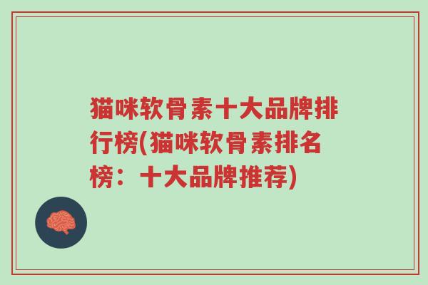 猫咪软骨素十大品牌排行榜(猫咪软骨素排名榜:十大品牌推荐)-第1张图片-超越 猫咪软骨素十大品牌排行榜(猫咪软骨素排名榜:十大品牌推荐)-第1张图片-超越