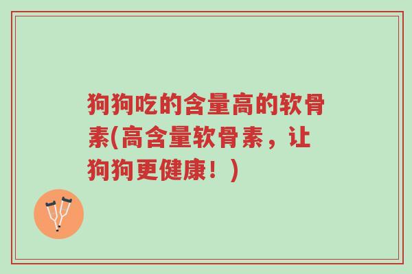 狗狗吃的含量高的软骨素(高含量软骨素,让狗狗更健康!)-第1张图片-超越 狗狗吃的含量高的软骨素(高含量软骨素,让狗狗更健康!)-第1张图片-超越