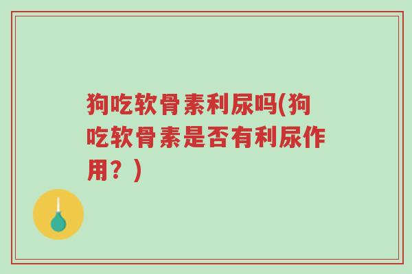 狗吃软骨素利尿吗(狗吃软骨素是否有利尿作用?)-第1张图片-超越 狗吃软骨素利尿吗(狗吃软骨素是否有利尿作用?)-第1张图片-超越