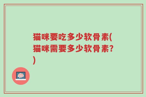 猫咪要吃多少软骨素(猫咪需要多少软骨素?)-第1张图片-超越 猫咪要吃多少软骨素(猫咪需要多少软骨素?)-第1张图片-超越