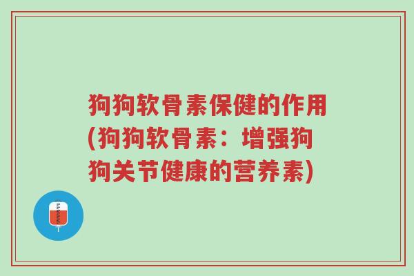 狗狗软骨素保健的作用(狗狗软骨素：增强狗狗关节健康的营养素)-第1张图片-超越
