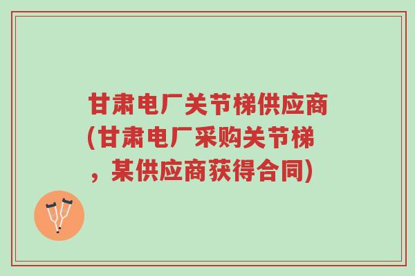 甘肃电厂关节梯供应商(甘肃电厂采购关节梯,某供应商获得合同)-第1张图片-超越 甘肃电厂关节梯供应商(甘肃电厂采购关节梯,某供应商获得合同)-第1张图片-超越