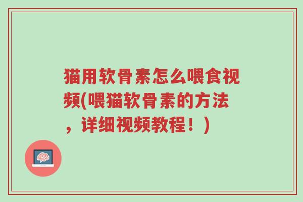 猫用软骨素怎么喂食视频(喂猫软骨素的方法,详细视频教程!)-第1张图片-超越 猫用软骨素怎么喂食视频(喂猫软骨素的方法,详细视频教程!)-第1张图片-超越