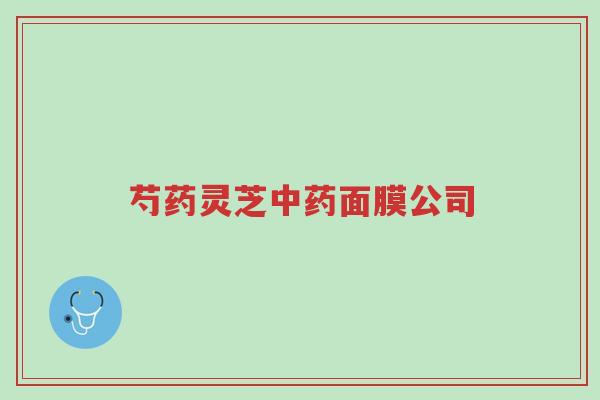 芍药灵芝中药面膜公司-第1张图片-超越 芍药灵芝中药面膜公司-第1张图片-超越