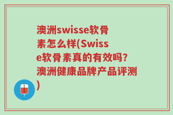 澳洲swisse软骨素怎么样(Swisse软骨素真的有效吗?澳洲健康品牌产品评测)-第1张图片-超越 澳洲swisse软骨素怎么样(Swisse软骨素真的有效吗?澳洲健康品牌产品评测)-第1张图片-超越