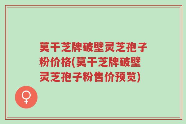 莫干芝牌破壁灵芝孢子粉价格(莫干芝牌破壁灵芝孢子粉售价预览)-第1张图片-超越 莫干芝牌破壁灵芝孢子粉价格(莫干芝牌破壁灵芝孢子粉售价预览)-第1张图片-超越