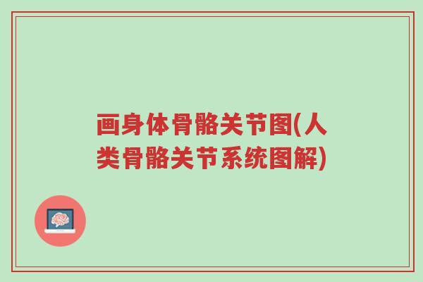 画身体骨骼关节图(人类骨骼关节系统图解)-第1张图片-超越 画身体骨骼关节图(人类骨骼关节系统图解)-第1张图片-超越