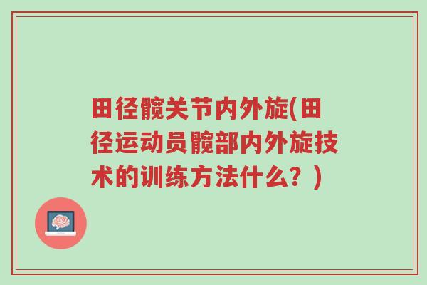 田径髋关节内外旋(田径运动员髋部内外旋技术的训练方法什么?)-第1张图片-超越 田径髋关节内外旋(田径运动员髋部内外旋技术的训练方法什么?)-第1张图片-超越