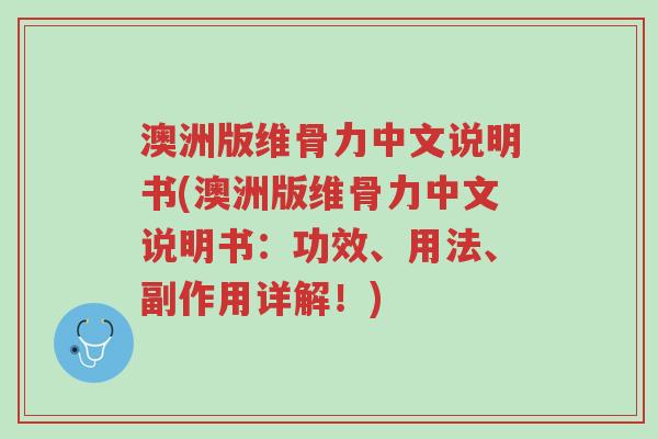 澳洲版维骨力中文说明书(澳洲版维骨力中文说明书:功效、用法、副作用详解!)-第1张图片-超越 澳洲版维骨力中文说明书(澳洲版维骨力中文说明书:功效、用法、副作用详解!)-第1张图片-超越