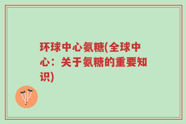 环球中心氨糖(全球中心：关于氨糖的重要知识)-第1张图片-超越