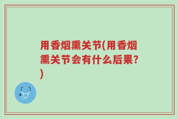 用香烟熏关节(用香烟熏关节会有什么后果?)-第1张图片-超越 用香烟熏关节(用香烟熏关节会有什么后果?)-第1张图片-超越