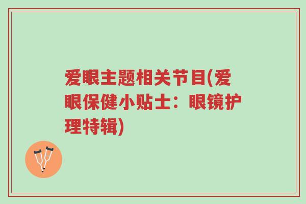 爱眼主题相关节目(爱眼保健小贴士:眼镜护理特辑)-第1张图片-超越 爱眼主题相关节目(爱眼保健小贴士:眼镜护理特辑)-第1张图片-超越
