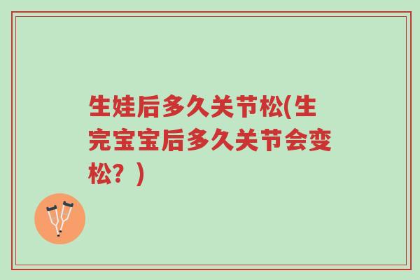生娃后多久关节松(生完宝宝后多久关节会变松?)-第1张图片-超越 生娃后多久关节松(生完宝宝后多久关节会变松?)-第1张图片-超越