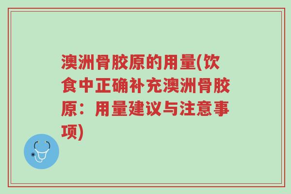澳洲骨胶原的用量(饮食中正确补充澳洲骨胶原:用量建议与注意事项)-第1张图片-超越 澳洲骨胶原的用量(饮食中正确补充澳洲骨胶原:用量建议与注意事项)-第1张图片-超越