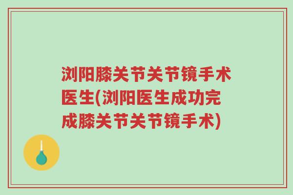 浏阳膝关节关节镜手术医生(浏阳医生成功完成膝关节关节镜手术)-第1张图片-超越 浏阳膝关节关节镜手术医生(浏阳医生成功完成膝关节关节镜手术)-第1张图片-超越