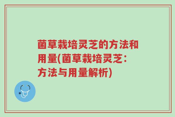 菌草栽培灵芝的方法和用量(菌草栽培灵芝:方法与用量解析)-第1张图片-超越 菌草栽培灵芝的方法和用量(菌草栽培灵芝:方法与用量解析)-第1张图片-超越