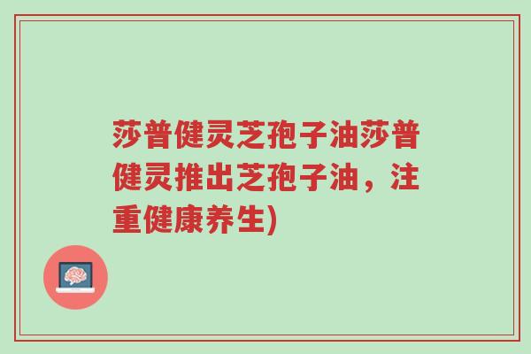莎普健灵芝孢子油莎普健灵推出芝孢子油,注重健康养生)-第1张图片-超越 莎普健灵芝孢子油莎普健灵推出芝孢子油,注重健康养生)-第1张图片-超越
