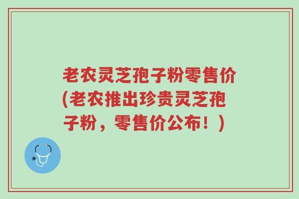 老农灵芝孢子粉零售价(老农推出珍贵灵芝孢子粉,零售价公布!)-第1张图片-超越 老农灵芝孢子粉零售价(老农推出珍贵灵芝孢子粉,零售价公布!)-第1张图片-超越