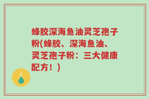 蜂胶深海鱼油灵芝孢子粉(蜂胶、深海鱼油、灵芝孢子粉：三大健康配方！)-第1张图片-超越