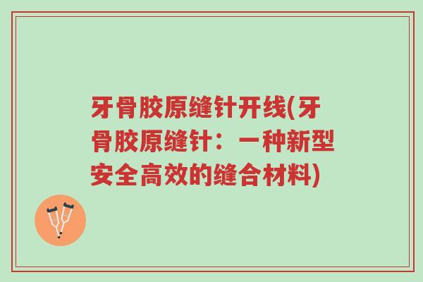 牙骨胶原缝针开线(牙骨胶原缝针:一种新型安全高效的缝合材料)-第1张图片-超越 牙骨胶原缝针开线(牙骨胶原缝针:一种新型安全高效的缝合材料)-第1张图片-超越