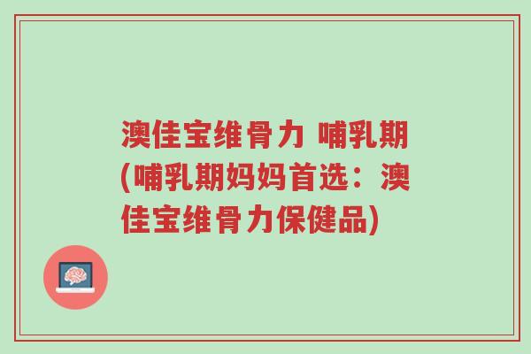 澳佳宝维骨力 哺乳期(哺乳期妈妈首选:澳佳宝维骨力保健品)-第1张图片-超越 澳佳宝维骨力 哺乳期(哺乳期妈妈首选:澳佳宝维骨力保健品)-第1张图片-超越