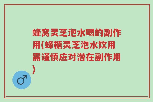 蜂窝灵芝泡水喝的副作用(蜂糖灵芝泡水饮用需谨慎应对潜在副作用)-第1张图片-超越 蜂窝灵芝泡水喝的副作用(蜂糖灵芝泡水饮用需谨慎应对潜在副作用)-第1张图片-超越