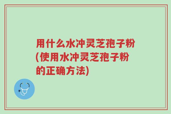 用什么水冲灵芝孢子粉(使用水冲灵芝孢子粉的正确方法)-第1张图片-超越 用什么水冲灵芝孢子粉(使用水冲灵芝孢子粉的正确方法)-第1张图片-超越
