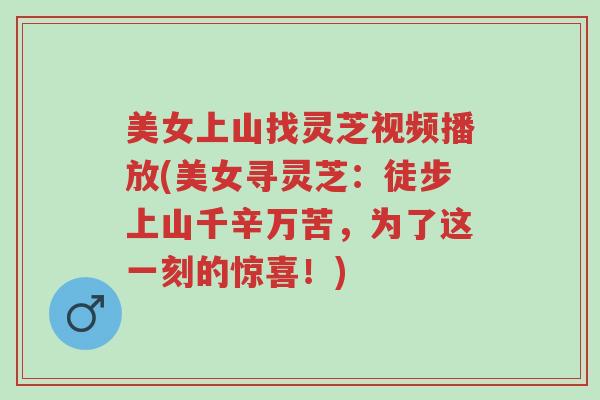 美女上山找灵芝视频播放(美女寻灵芝:徒步上山千辛万苦,为了这一刻的惊喜!)-第1张图片-超越 美女上山找灵芝视频播放(美女寻灵芝:徒步上山千辛万苦,为了这一刻的惊喜!)-第1张图片-超越