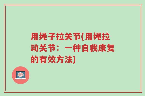 用绳子拉关节(用绳拉动关节：一种自我康复的有效方法)-第1张图片-超越