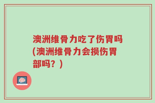 澳洲维骨力吃了伤胃吗(澳洲维骨力会损伤胃部吗?)-第1张图片-超越 澳洲维骨力吃了伤胃吗(澳洲维骨力会损伤胃部吗?)-第1张图片-超越