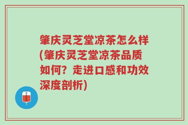肇庆灵芝堂凉茶怎么样(肇庆灵芝堂凉茶品质如何?走进口感和功效深度剖析)-第1张图片-超越 肇庆灵芝堂凉茶怎么样(肇庆灵芝堂凉茶品质如何?走进口感和功效深度剖析)-第1张图片-超越