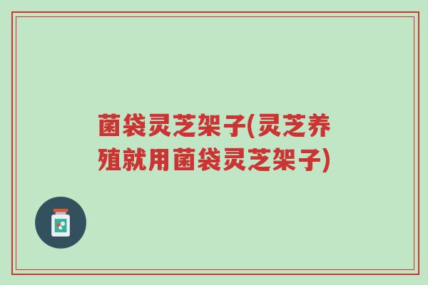 菌袋灵芝架子(灵芝养殖就用菌袋灵芝架子)-第1张图片-超越 菌袋灵芝架子(灵芝养殖就用菌袋灵芝架子)-第1张图片-超越
