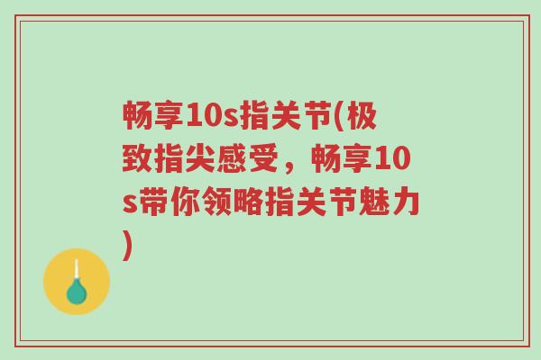 畅享10s指关节(极致指尖感受,畅享10s带你领略指关节魅力)-第1张图片-超越 畅享10s指关节(极致指尖感受,畅享10s带你领略指关节魅力)-第1张图片-超越