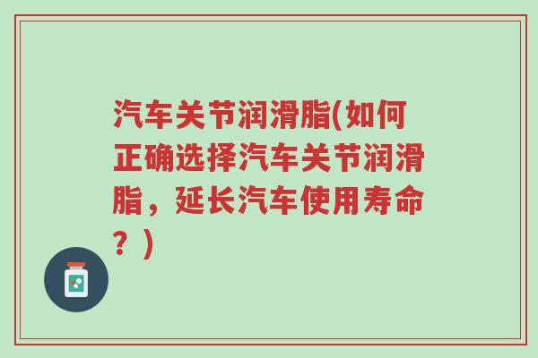 汽车关节润滑脂(如何正确选择汽车关节润滑脂,延长汽车使用寿命?)-第1张图片-超越 汽车关节润滑脂(如何正确选择汽车关节润滑脂,延长汽车使用寿命?)-第1张图片-超越