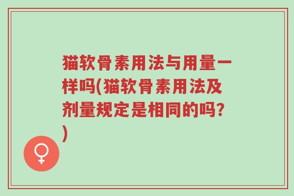 猫软骨素用法与用量一样吗(猫软骨素用法及剂量规定是相同的吗?)-第1张图片-超越 猫软骨素用法与用量一样吗(猫软骨素用法及剂量规定是相同的吗?)-第1张图片-超越