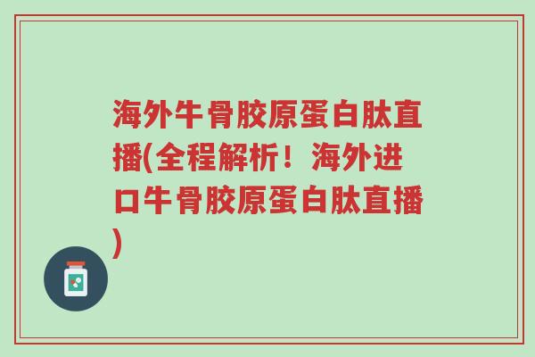 海外牛骨胶原蛋白肽直播(全程解析!海外进口牛骨胶原蛋白肽直播)-第1张图片-超越 海外牛骨胶原蛋白肽直播(全程解析!海外进口牛骨胶原蛋白肽直播)-第1张图片-超越