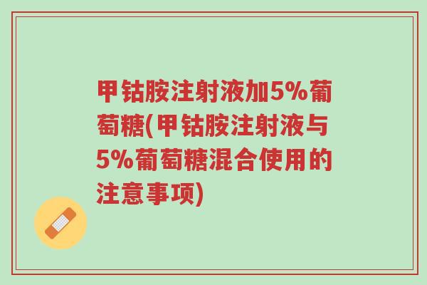 甲钴胺注射液加5%葡萄糖(甲钴胺注射液与5%葡萄糖混合使用的注意事项)-第1张图片-超越 甲钴胺注射液加5%葡萄糖(甲钴胺注射液与5%葡萄糖混合使用的注意事项)-第1张图片-超越