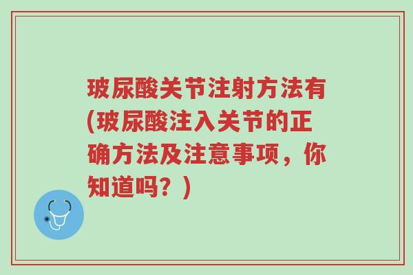 玻尿酸关节注射方法有(玻尿酸注入关节的正确方法及注意事项,你知道吗?)-第1张图片-超越 玻尿酸关节注射方法有(玻尿酸注入关节的正确方法及注意事项,你知道吗?)-第1张图片-超越