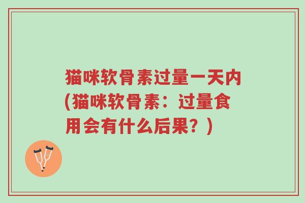 猫咪软骨素过量一天内(猫咪软骨素:过量食用会有什么后果?)-第1张图片-超越 猫咪软骨素过量一天内(猫咪软骨素:过量食用会有什么后果?)-第1张图片-超越