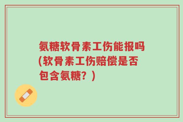 氨糖软骨素工伤能报吗(软骨素工伤赔偿是否包含氨糖?)-第1张图片-超越 氨糖软骨素工伤能报吗(软骨素工伤赔偿是否包含氨糖?)-第1张图片-超越