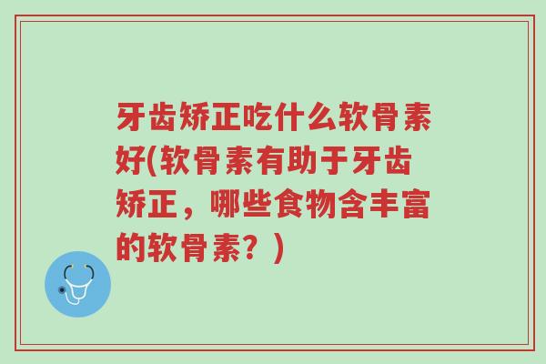 牙齿矫正吃什么软骨素好(软骨素有助于牙齿矫正，哪些食物含丰富的软骨素？)-第1张图片-超越