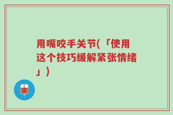 用嘴咬手关节(「使用这个技巧缓解紧张情绪」)-第1张图片-超越 用嘴咬手关节(「使用这个技巧缓解紧张情绪」)-第1张图片-超越