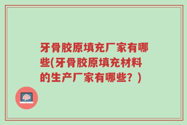 牙骨胶原填充厂家有哪些(牙骨胶原填充材料的生产厂家有哪些?)-第1张图片-超越 牙骨胶原填充厂家有哪些(牙骨胶原填充材料的生产厂家有哪些?)-第1张图片-超越