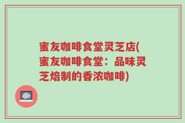 蜜友咖啡食堂灵芝店(蜜友咖啡食堂:品味灵芝焙制的香浓咖啡)-第1张图片-超越 蜜友咖啡食堂灵芝店(蜜友咖啡食堂:品味灵芝焙制的香浓咖啡)-第1张图片-超越