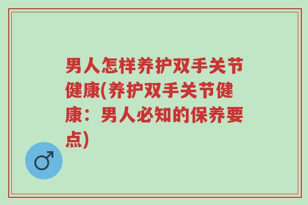 男人怎样养护双手关节健康(养护双手关节健康:男人必知的保养要点)-第1张图片-超越 男人怎样养护双手关节健康(养护双手关节健康:男人必知的保养要点)-第1张图片-超越