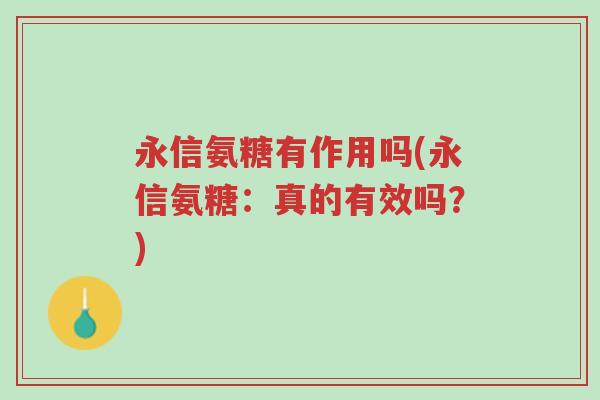 永信氨糖有作用吗(永信氨糖:真的有效吗?)-第1张图片-超越 永信氨糖有作用吗(永信氨糖:真的有效吗?)-第1张图片-超越