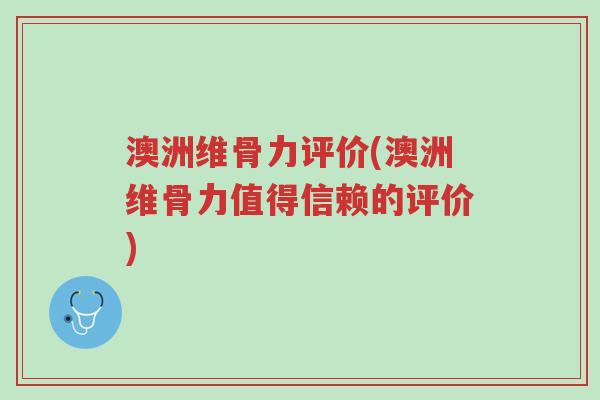澳洲维骨力评价(澳洲维骨力值得信赖的评价)-第1张图片-超越 澳洲维骨力评价(澳洲维骨力值得信赖的评价)-第1张图片-超越