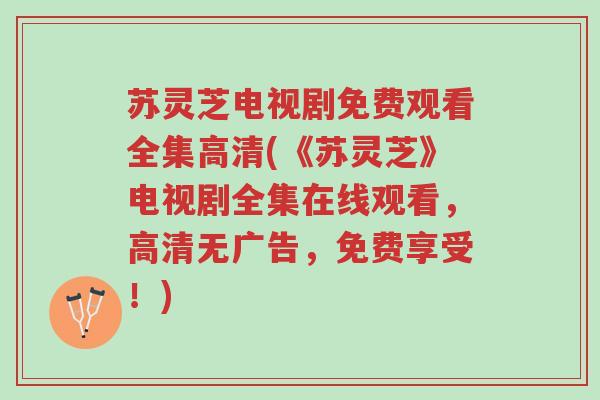 苏灵芝电视剧免费观看全集高清(《苏灵芝》电视剧全集在线观看,高清无广告,免费享受!)-第1张图片-超越 苏灵芝电视剧免费观看全集高清(《苏灵芝》电视剧全集在线观看,高清无广告,免费享受!)-第1张图片-超越