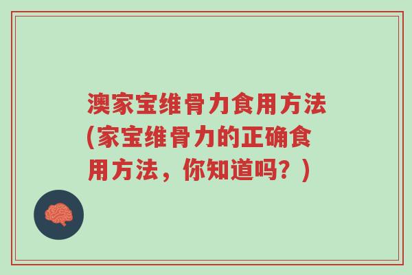 澳家宝维骨力食用方法(家宝维骨力的正确食用方法,你知道吗?)-第1张图片-超越 澳家宝维骨力食用方法(家宝维骨力的正确食用方法,你知道吗?)-第1张图片-超越