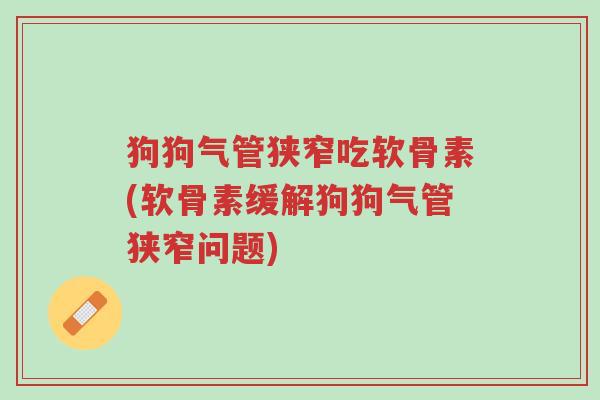 狗狗气管狭窄吃软骨素(软骨素缓解狗狗气管狭窄问题)-第1张图片-超越 狗狗气管狭窄吃软骨素(软骨素缓解狗狗气管狭窄问题)-第1张图片-超越